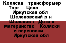 Коляска - трансформер.Торг. › Цена ­ 9 000 - Иркутская обл., Шелеховский р-н, Шелехов г. Дети и материнство » Коляски и переноски   . Иркутская обл.